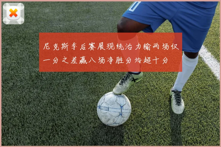 尼克斯季后赛展现统治力输两场仅一分之差赢八场净胜分均超十分