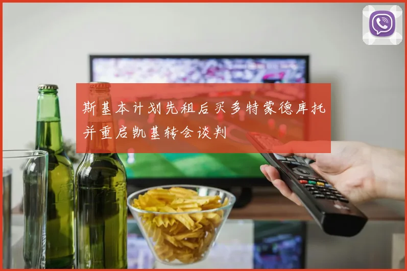 斯基本计划先租后买多特蒙德库托并重启凯基转会谈判
