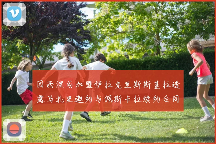 因西涅或加盟伊拉克里斯斯基拉透露马扎里邀约与佩斯卡拉续约合同